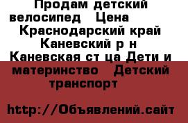 Продам детский велосипед › Цена ­ 1 500 - Краснодарский край, Каневский р-н, Каневская ст-ца Дети и материнство » Детский транспорт   